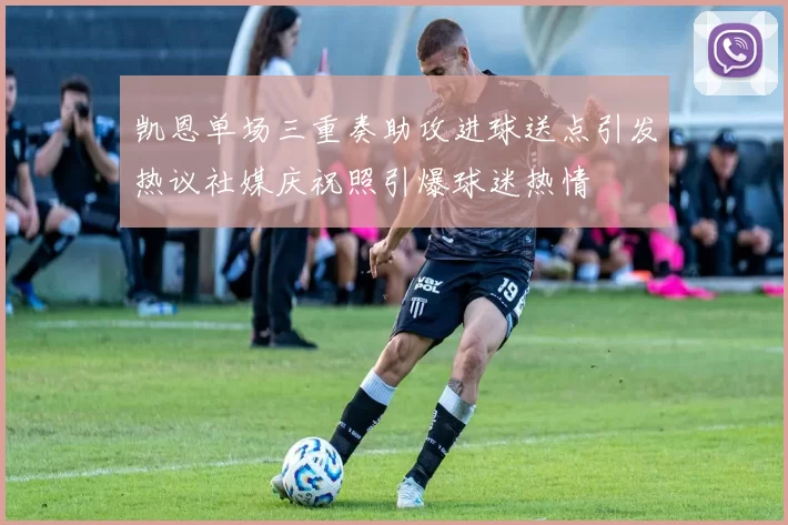 凯恩单场三重奏助攻进球送点引发热议社媒庆祝照引爆球迷热情