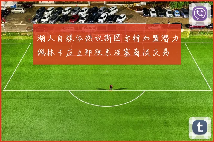 湖人自媒体热议斯图尔特加盟潜力佩林卡应立即联系活塞商谈交易