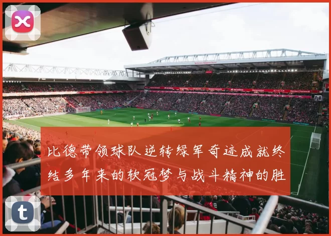比德带领球队逆转绿军奇迹成就终结多年来的软冠梦与战斗精神的胜利