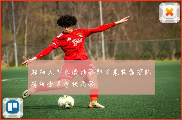 超级大年乐透抽签即将来临雷霆队有机会争夺状元签