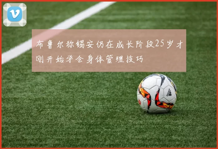 布鲁尔称锡安仍在成长阶段25岁才刚开始学会身体管理技巧
