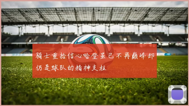 骑士重拾信心哈登虽已不再巅峰却仍是球队的精神支柱